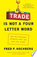 Trade Is Not a Four-Letter Word How Six Everyday Products Make the Case for Trade cover
